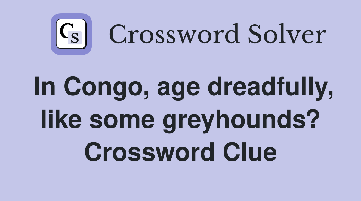 In Congo, age dreadfully, like some greyhounds? Crossword Clue